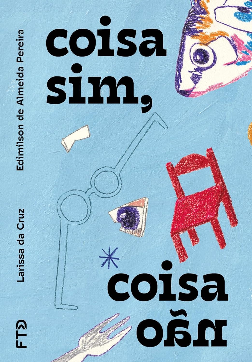 #descrevemospravocê  Capa do livro infantil "Coisa sim, coisa não", com texto de Edimilson de Almeida Pereira e ilustrações de Larissa da Cruz, publicado pela FTD Educação.  O fundo é azul-claro com textura que simula tinta acrílica ou giz pastel. O título aparece no centro, em letras grandes e pretas: “coisa sim,” na parte superior e “coisa não” logo abaixo, com a palavra “não” invertida de cabeça para baixo, sugerindo brincadeira visual e ambiguidade.  Ao redor do título, há desenhos coloridos com traços infantis e contornos feitos à mão. Entre os elementos ilustrados estão: um par de óculos redondos azuis, um olho desenhado dentro de um triângulo de papel rasgado, uma cadeira vermelha, uma mão roxa com quatro dedos, uma peça amarela, uma estrela azul de seis pontas e, no canto superior direito, parte de um rosto de animal, possivelmente um peixe ou uma raposa, feito com mistura de cores vivas.  Na lateral esquerda da capa, os nomes dos autores aparecem na vertical, com Larissa da Cruz em letras pretas e Edimilson de Almeida Pereira em roxo. A logo da editora FTD está na parte inferior esquerda.  A composição é lúdica, abstrata e convida à imaginação, explorando objetos e formas do cotidiano em arranjos inesperados, típicos da literatura que dialoga com o olhar da criança.