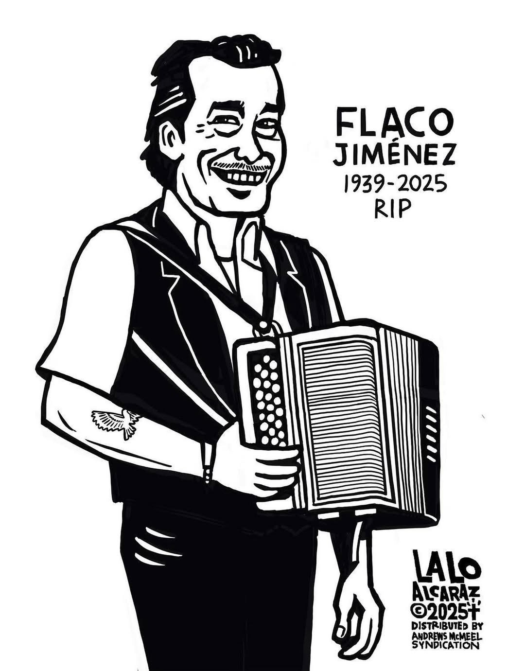 May be a doodle of accordion and text that says 'សេសរកសរស្ FLACO JIMENEZ 1939-2025 RIP I "" LALO ALCARAZ ©2025+ DISTRIBUTED BY MCMEEI SYNDICATION ATION' May be a doodle of accordion and text that says 'សេសរកសរស្ FLACO JIMENEZ 1939-2025 RIP I "" LALO ALCARAZ ©2025+ DISTRIBUTED BY MCMEEI SYNDICATION ATION'