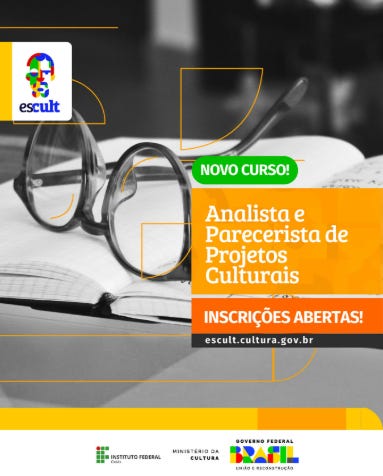 #descrevemospravocê  Card de divulgação do curso “Analista e Parecerista de Projetos Culturais”, com inscrições abertas no site escult.cultura.gov.br. A imagem traz destaque para o selo verde com os dizeres “Novo curso!” e uma faixa laranja com letras brancas que informa: “Inscrições abertas!”. No canto superior esquerdo, está o logotipo do programa Escult, com a palavra “escult” em azul e, acima dela, a silhueta de uma cabeça colorida formada por elementos gráficos que lembram peças de quebra-cabeça.  A imagem de fundo é uma fotografia em preto e branco de um livro aberto com um par de óculos apoiado sobre as páginas. A lente dos óculos está voltada para cima e as hastes repousam nas laterais do livro. Sobre essa imagem, há detalhes gráficos em amarelo, com traços geométricos que contornam os óculos e outras partes do card. Na parte inferior, uma faixa amarela serve de base para os logotipos institucionais: do Instituto Federal, do Ministério da Cultura e do Governo Federal — este último com a identidade visual da gestão “Brasil — União e Reconstrução”.  A composição utiliza cores vibrantes como o verde, o laranja e o amarelo sobre a fotografia em tons de cinza, criando contraste e facilitando a leitura das informações. O visual combina elementos sérios e modernos, direcionados a um público interessado em formação cultural.