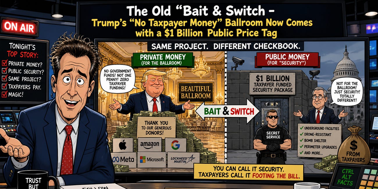 The Old "Bait & Switch" - Trump’s “No Taxpayer Money” Ballroom Now Comes with a $1 Billion Public Price Tag