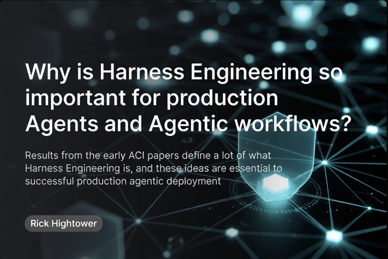 Why is Harness Engineering so important for production Agents and Agentic workflows?
