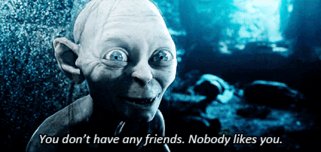 GIF image of Gollum in the Lord of the Rings movie shaking his head and saying "You don't have any friends. Nobody likes you."