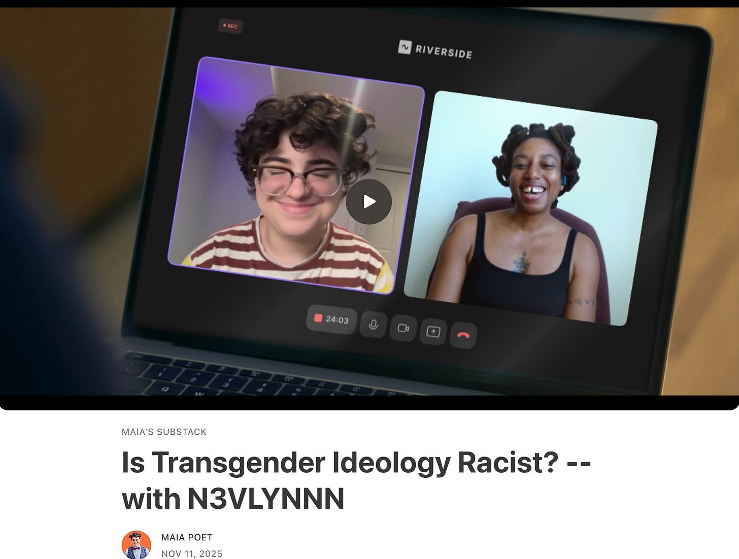 Podcast preview screenshot of Maia Poet, a young, masculine-presenting jewish woman, closing her eyes and smiling, juxtaposed next to N3VLYNNN, a black woman with bantu loc knots, laughing heartily. The title text underneath their image reads, “Is Transgender Ideology Racist?” Podcast preview screenshot of Maia Poet, a young, masculine-presenting jewish woman, closing her eyes and smiling, juxtaposed next to N3VLYNNN, a black woman with bantu loc knots, laughing heartily. The title text underneath their image reads, “Is Transgender Ideology Racist?”