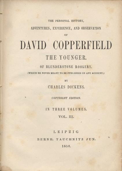 Dickens, Charles, 1812-1870. The Personal History, Adventures, Experience,  and Observation of David Copperfield the Younger. Of Blunderstone Rookery.  (Which He Never Meant to Be Published on Any Account.) In Three Volumes.  Vol.