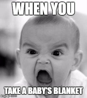 Angry Baby Meme | WHEN YOU; TAKE A BABY'S BLANKET | image tagged in memes,angry baby | made w/ Imgflip meme maker Angry Baby Meme | WHEN YOU; TAKE A BABY'S BLANKET | image tagged in memes,angry baby | made w/ Imgflip meme maker