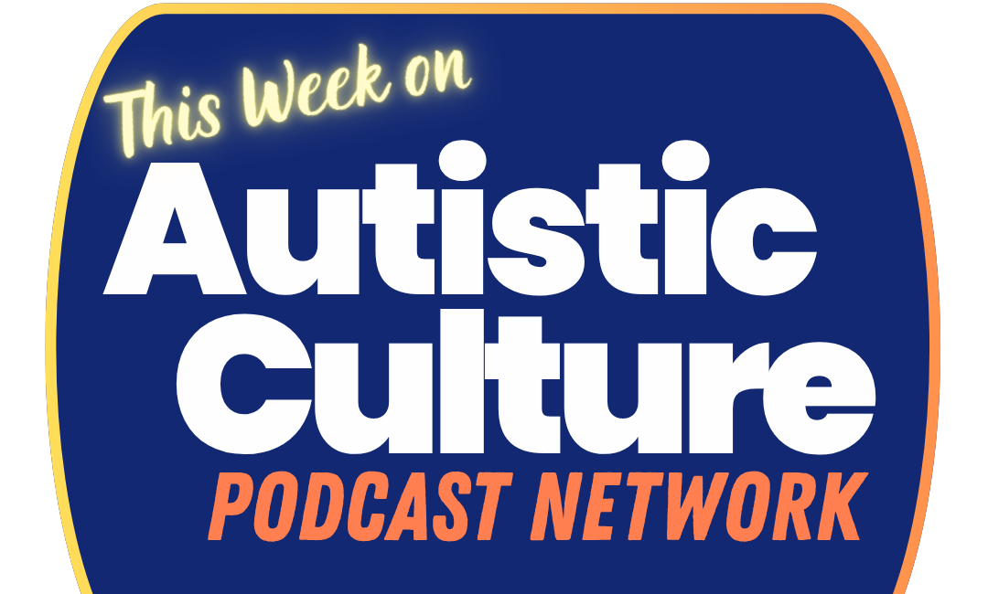 This Week on the Autistic Culture Podcast Network #1: Welcoming Nine New Shows to the Network