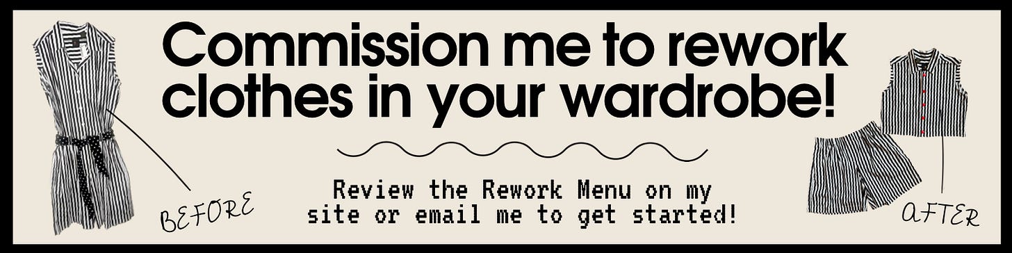 Commission me to rework clothes in your wardrobe. Review the Rework Menu on my site or email me at laurs.kemp@gmail.com to get started. Commission me to rework clothes in your wardrobe. Review the Rework Menu on my site or email me at laurs.kemp@gmail.com to get started.