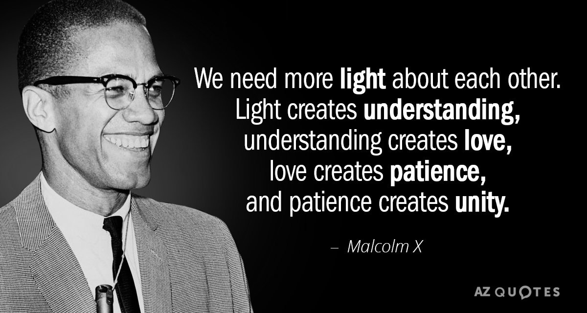 Malcolm X quote: We need more light about each other. Light creates understanding...