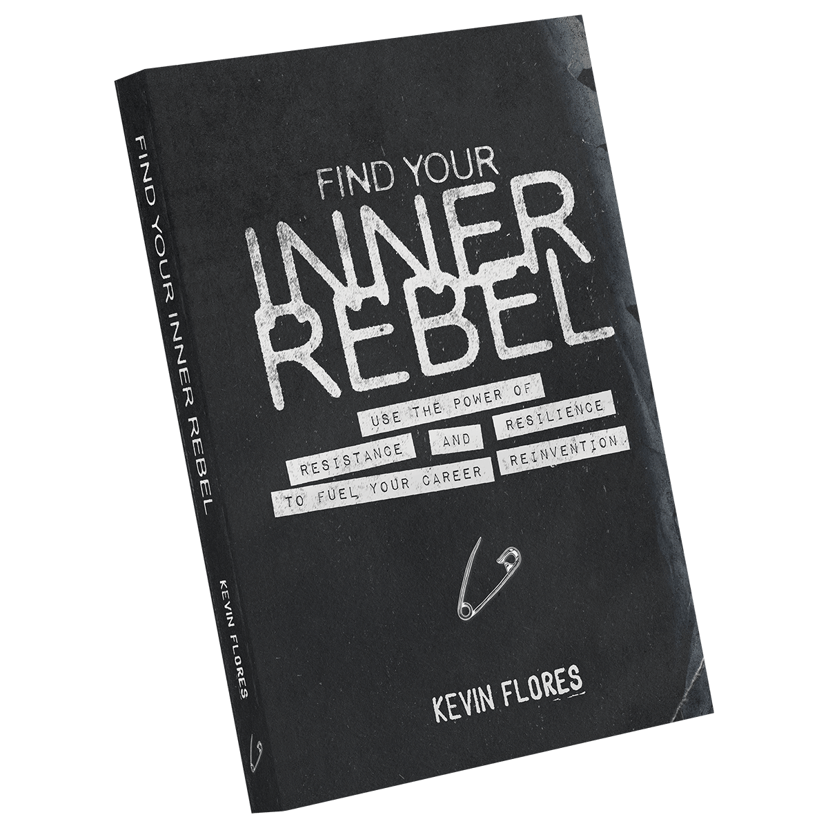 Find Your Inner Rebel: Use the Power of Resistance and Resilience to Fuel Your Career Reinvention by Kevin Flores