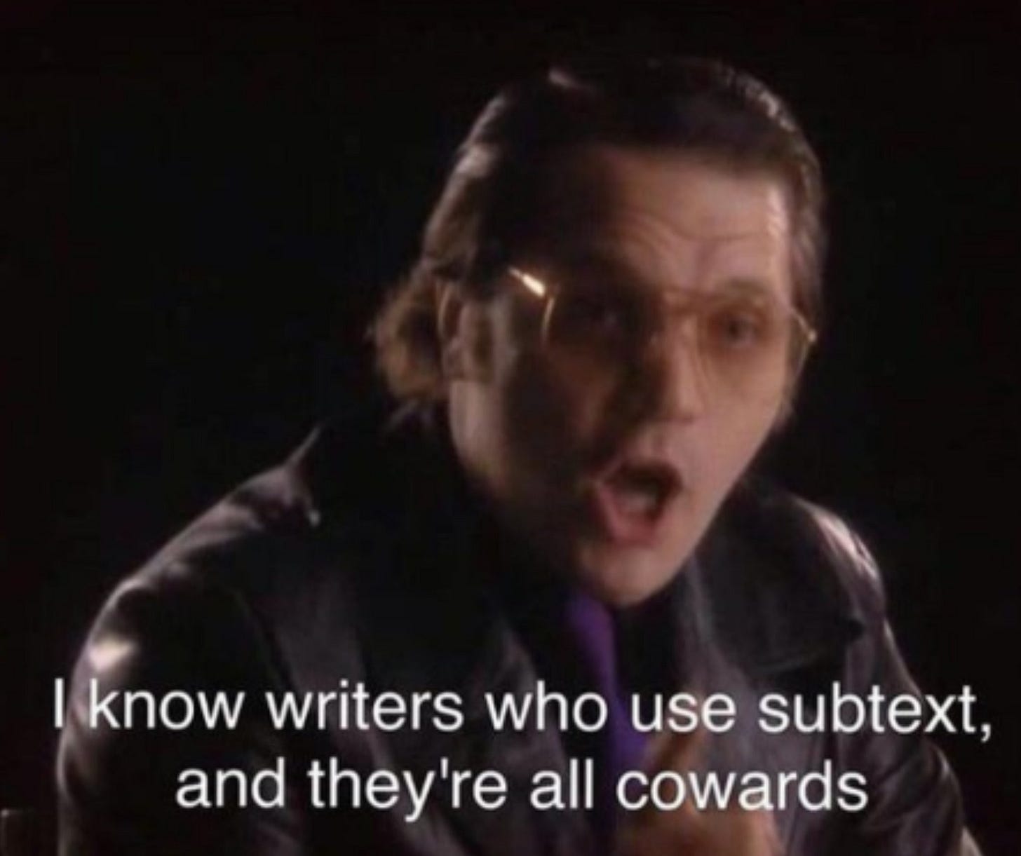 "I know writers who use subtext and they're all cowards." "I know writers who use subtext and they're all cowards."