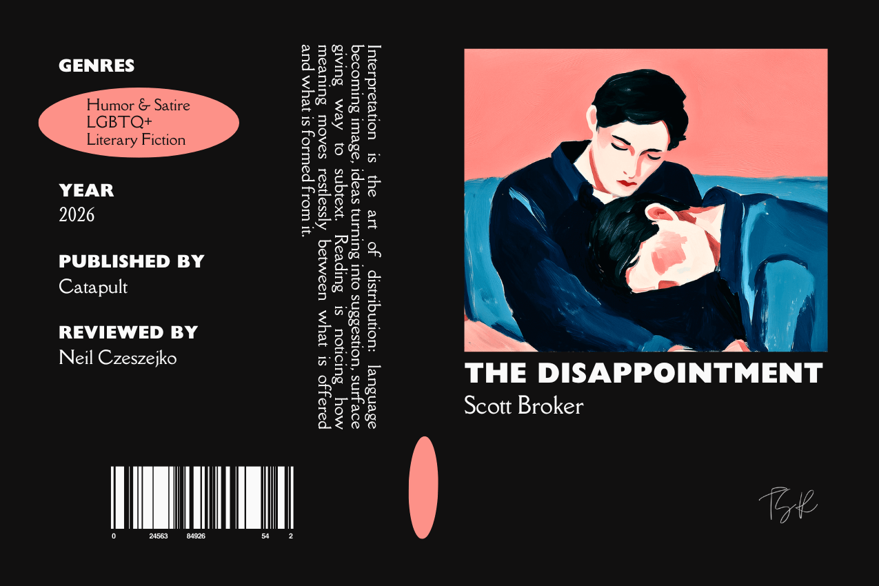 Editorial graphic featuring a stylized book jacket for "The Disappointment" by Scott Broker. The layout depicts two male figures in a partial, unrequited embrace against a pink-and-blue background. Columns on the left list metadata, including the genres Humor & Satire, LGBTQ+, and Literary Fiction, as well as the publisher Catapult and reviewer Neil Czeszejko. All set against a black composition with a column of text about the art of interpretation and a barcode at the bottom. Part of the Literary Review series at The Subtext Review. Editorial graphic featuring a stylized book jacket for "The Disappointment" by Scott Broker. The layout depicts two male figures in a partial, unrequited embrace against a pink-and-blue background. Columns on the left list metadata, including the genres Humor & Satire, LGBTQ+, and Literary Fiction, as well as the publisher Catapult and reviewer Neil Czeszejko. All set against a black composition with a column of text about the art of interpretation and a barcode at the bottom. Part of the Literary Review series at The Subtext Review.