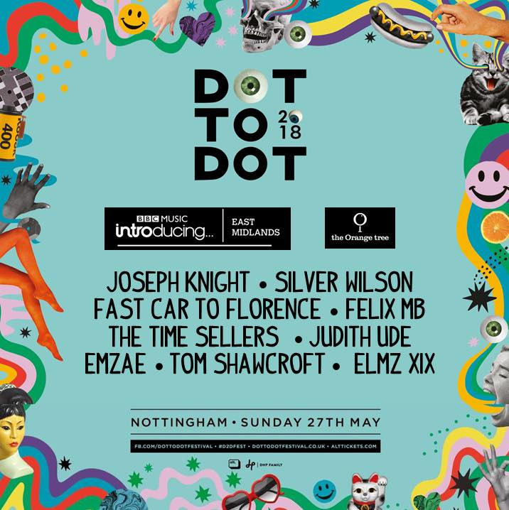 Two graphics for Dot to Dot festival 2018. One showcasing the line-up, which consists of Joseph Knight, Silver Wilson, Fast Car to Florence, Felix MB, The Time Sellers, Judith Ude, Emzae, Tom Shawcroft and Elmz XIX. The second graphic lists everyone's stage times. 