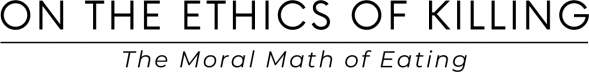 On the Ethics of Killing | The Moral Math of Eating