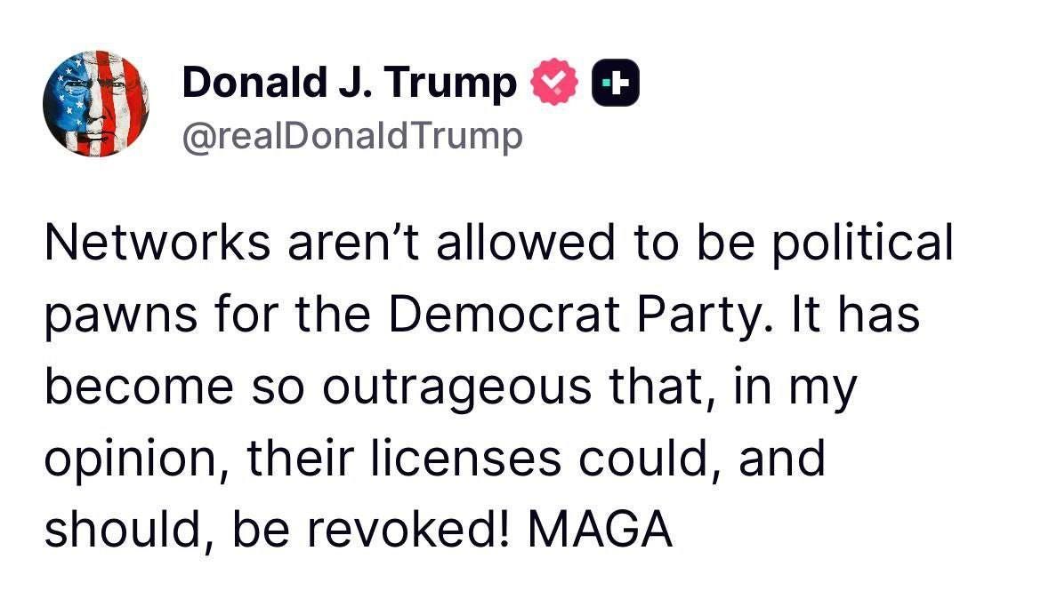 May be an image of text that says 'Donald J. Trump @realDonaldTrump + Networks aren't allowed to be political pawns for the Democrat Party. It has become so outrageous that, in my opinion, their licenses could, and should, be revoked! MAGA' May be an image of text that says 'Donald J. Trump @realDonaldTrump + Networks aren't allowed to be political pawns for the Democrat Party. It has become so outrageous that, in my opinion, their licenses could, and should, be revoked! MAGA'
