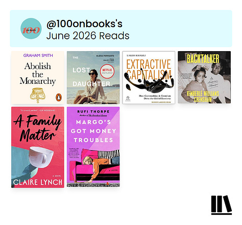May 2026 Reads: On Morrison by Namwali Serpell, Quiet Street by Nick McDonell, The Language of the Night by Ursula K. Le Guin, Veronica Ruiz Breaks the Bank by Elle Cosimano, Like, Follow, Subscribe by Fortesa Latifi, Invisible by Christina Diaz Gonzalez, All the Blues in the Sky by Renée Watson, Intimacies by Katie Kitamura, The Crown's Silence by Brooke N. Newman, Citizen by Claudia Rankine & Yesteryear by Caro Claire Burke | June 2026 Reads: Abolish the Monarchy by Graham Smith, The Lost Daughter by Elena Ferrante, Extractive Capitalism by Laleh Khalili, Backtalker by Kimberlé Williams Crenshaw, A Family Matter by Claire Lynch & Margo's Got Money Troubles by Rufi Thorpe | July 2026 Reads: Men We Reaped by Jesmyn Ward, They Called Us Enemy by George Takei, Justin Eisinger and Steven Scott, Dear Dickhead by Virginie Despentes, Captive Genders by Nat Smith and Eric A. Stanley, Savor by Thích Nhất Hạnh and Lilian Cheung, Call Your Boyfriend by Olivia A. Cole and Ashley Woodfolk, The Amazing Generation by Catherine Price and Jonathan Haidt, A Thread of Violence by Mark O'Connell & 1984 by George Orwell | August 2026 Reads: The Genius Myth by Helen Lewis, Enemy Feminisms by Sophie Lewis, The History of Sound by Ben Shattuck, All My Dead Cats and Other Losses by S.E. Smith, Permanent Record by Edward Snowden, I Hope This Finds You Well by Natalie Sue, My Mother's Daughter by Tracy Clark-Flory & Power On by Ash Brandin | September 2026 Reads: Ten Steps to Nanette by Hannah Gadsby, The Overseer Class by Steven W. Thrasher, On Tyranny Graphic Edition by Timothy Snyder, Breasts and Eggs by Mieko Kawakami, Mother Tongue by Sara Nović, Charity and Sylvia by Tillie Walden, Brother, I'm Dying by Edwidge Danticat, The Vegetarian by Han Kang, The Best American Short Stories 2021 edited by Jesmyn Ward, Rejection by Tony Tulathimutte, Jim Henson by Brian Jay Jones, The Nerd Reich by Gil Durán & The True True Story of Raja the Gullible by Rabih Alameddine