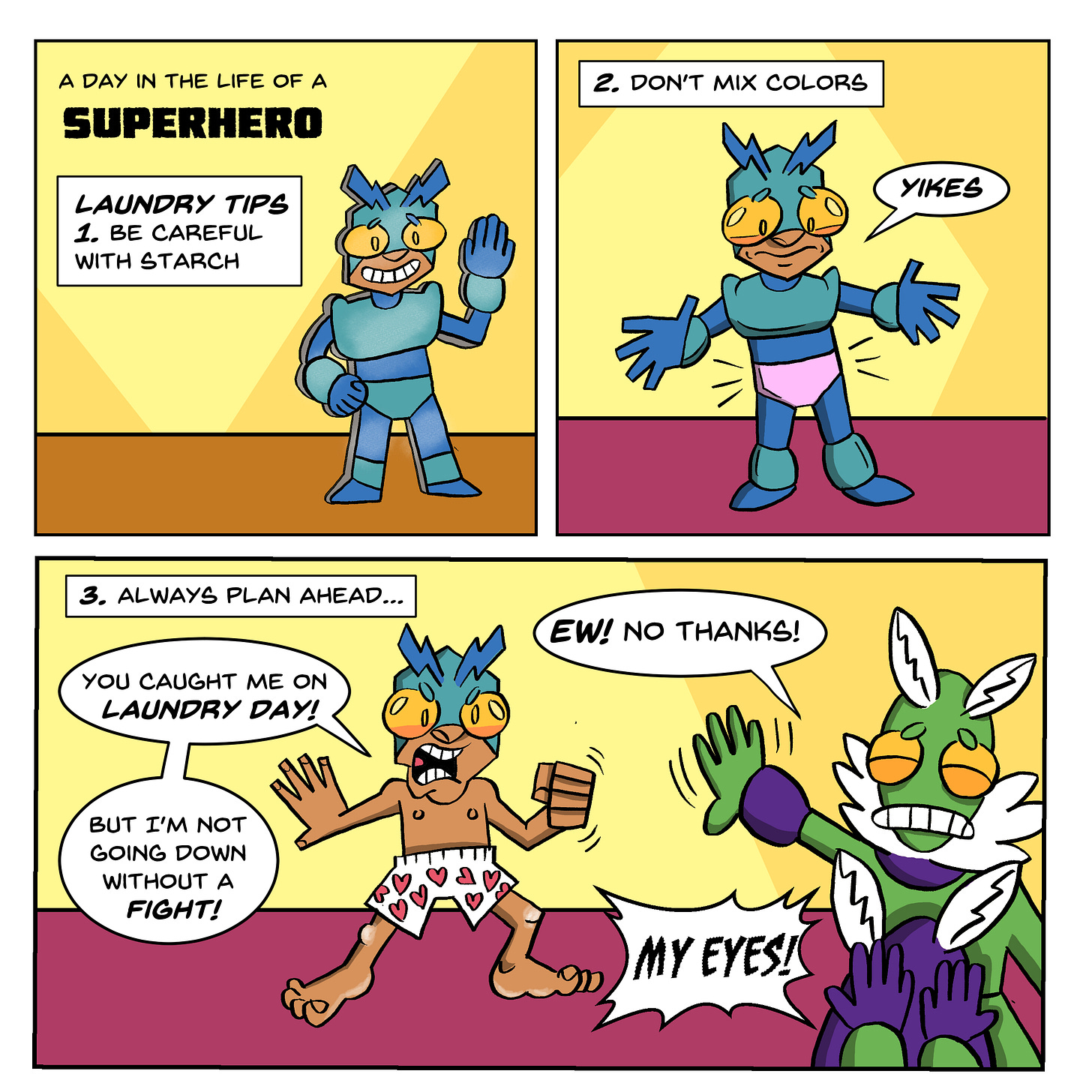 A Day in the Life of a Superhero. Joonbug is smiling and waving. Joonbug is a kid dressed in a robot suit with antennae. He looks very stiff and is flat like a board. The caption says, “The Laundry Tips. 1. Be careful with the starch.” The next panel has a caption that says, “Don’t mix colors.” Joonbug has his tight shorts that he wears over his blue suit are now pink. Joonbug looks down and says, “Yikes.” The next panel has a caption that says, “3. Always plan ahead.” Joonbug is in his polka-dot boxers and is saying to a fuzzy green moth character, “You caught me on Laundry Day! But I’m not going down without a fight!” The green moth holds up its hand at Joonbug and says, “Ew, no thanks! My eyes!”