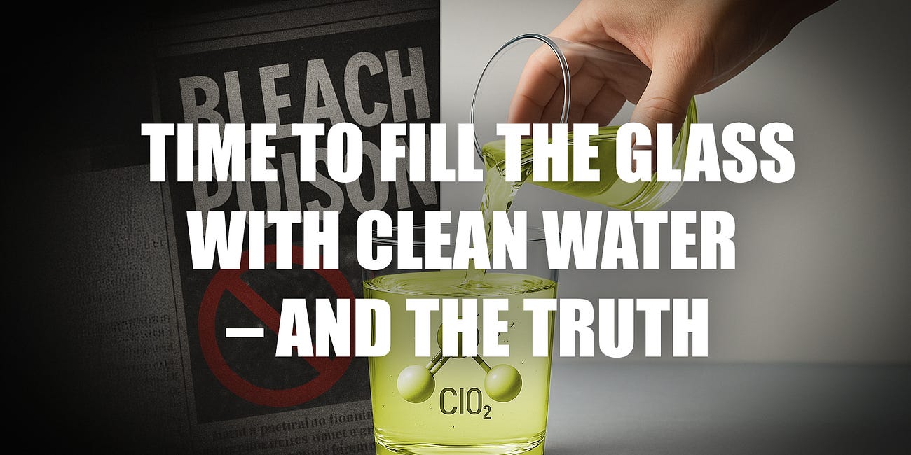 Time to fill the glass with clean water - and the truth - The Scientific Reality of Chlorine Dioxide, or Why the "Drinking Bleach" Propaganda is False and Deceptive