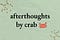 afterthoughts by crab