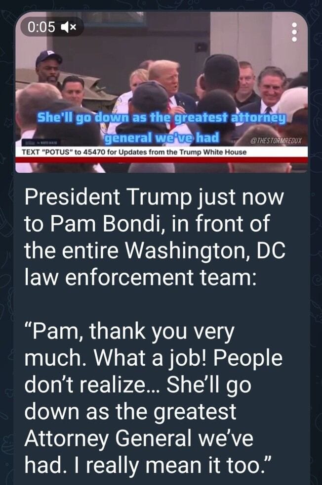 May be an image of 4 people, the Oval Office and text that says '0:05 She'll go down as the greatest attorney general we've had TEXT "POTUS" to 45470 for Updates from the Trump White House @THESTORMREDUX President Trump just now to Pam Bondi, in front of the entire Washington, DC law enforcement team: "Pam, thank you very much. What a job! People don't realize... She'll go down as the greatest Attorney General we've had. I really mean it too."'