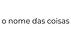 O Nome das Coisas