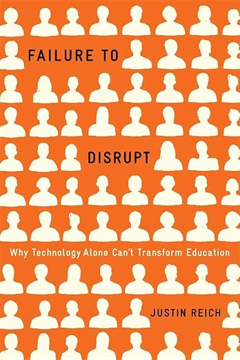 Failure to Disrupt: Why Technology Alone Can’t Transform Education Failure to Disrupt: Why Technology Alone Can’t Transform Education