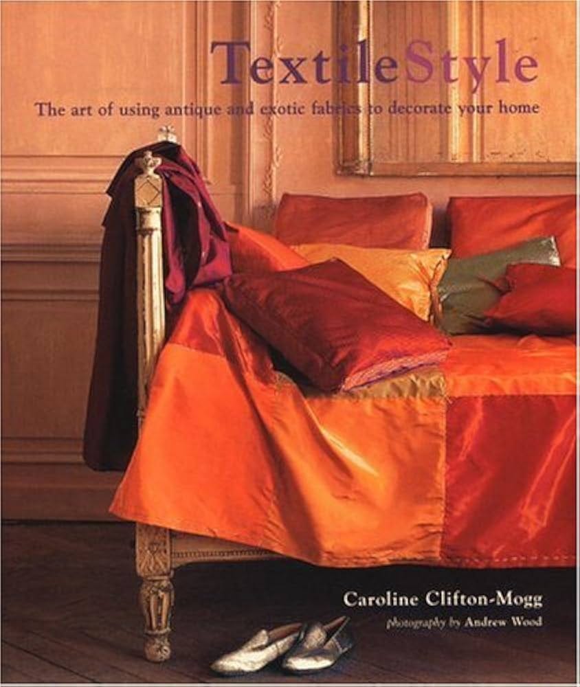 Textile Style: The Art of Using Antique and Exotic Fabrics to Decorate Your  Home: Clifton-Mogg, Caroline, Wood, Andrew: Amazon.com: Books
