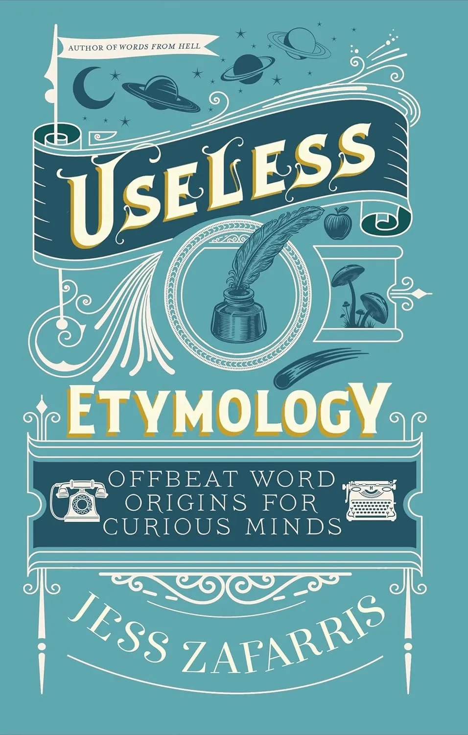 Book cover for Useless Etymology: Offbeat Word Origins for Curious Minds by Jess Zafarris, featuring a teal background with ornate white line art and a large ribbon banner reading “Useless,” plus small illustrated motifs including planets, a crescent moon, a quill in an ink bottle, an apple, mushrooms, and two vintage typewriters. Book cover for Useless Etymology: Offbeat Word Origins for Curious Minds by Jess Zafarris, featuring a teal background with ornate white line art and a large ribbon banner reading “Useless,” plus small illustrated motifs including planets, a crescent moon, a quill in an ink bottle, an apple, mushrooms, and two vintage typewriters.