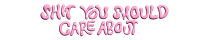 ✿ shit you should care about ✿