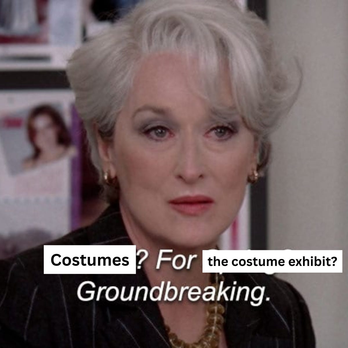 the devil wears prada meme featuring miranda priestly saying "costumes? for the costume exhibit? groudbreaking."