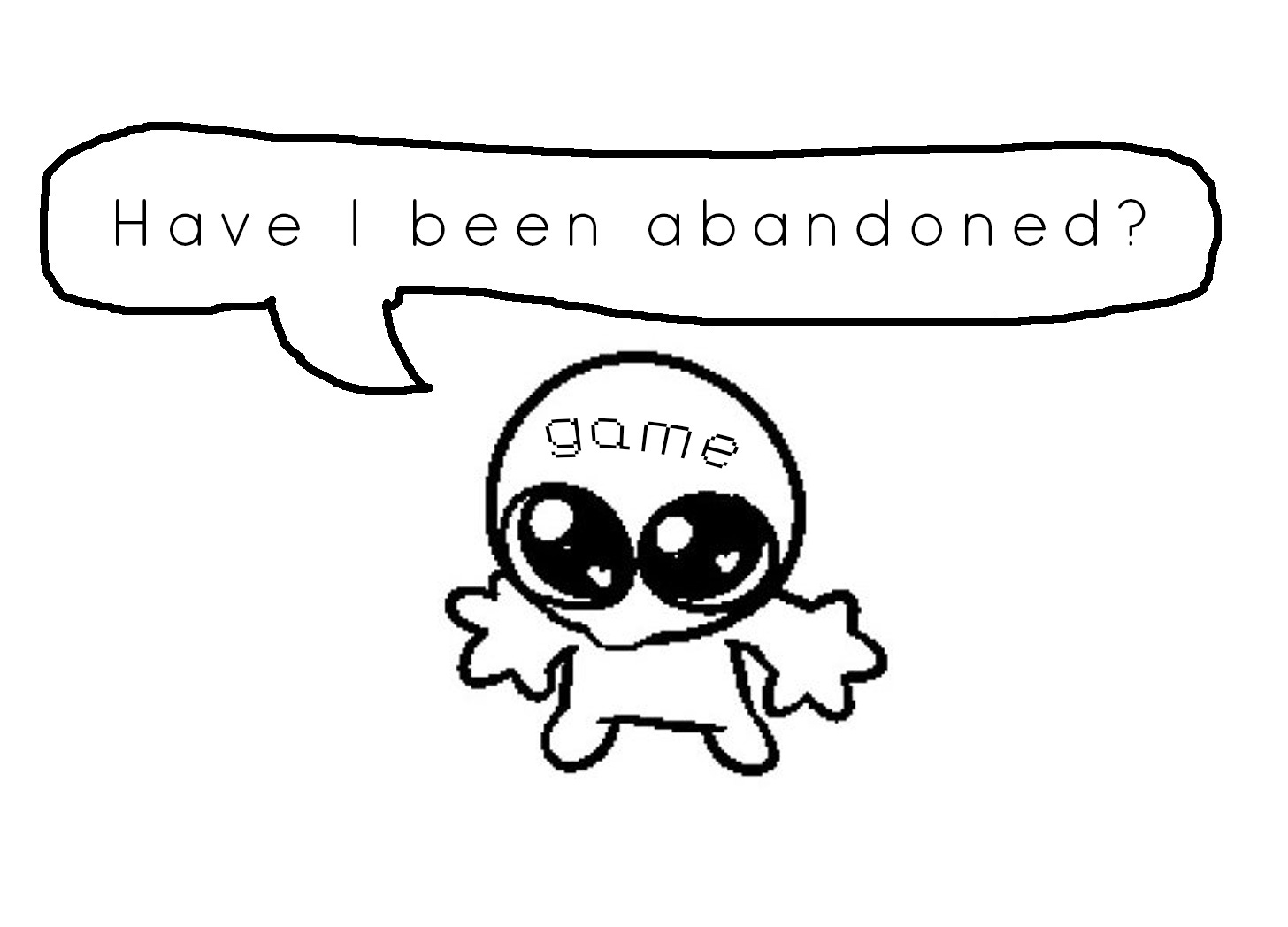 art of goober meme with little guy looking upwards with pathetic big eyes. The forehead has been labelled "game." A speech bubble from the "game" asks "Have I been abandoned?"
