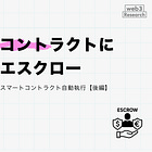 スマートコントラクトによる自動エスクロー / エスクローサービス vs スマートコントラクト自動執行【後編】