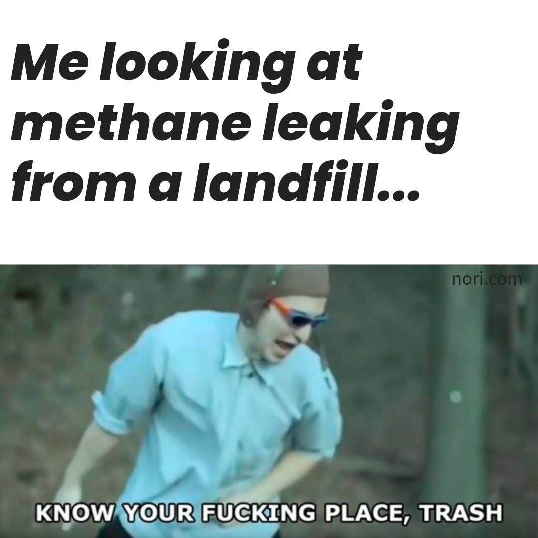 A man in goggles and a blue shirt shouting, under the text "Me looking at methane leaking from a landfill...". Subtitle: "Know your fucking place, trash".