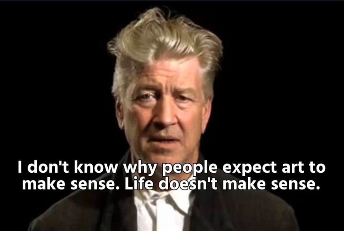 David Lynch saying “I don’t know why people expect art to make sense. Life doesn’t make sense.” David Lynch saying “I don’t know why people expect art to make sense. Life doesn’t make sense.”