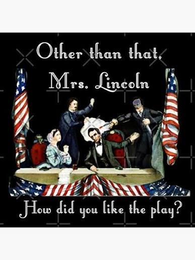 Other Than That, Mrs. Lincoln, How Did you like the Play? " Art Print for Sale by CMooreWorx | Redbubble Other Than That, Mrs. Lincoln, How Did you like the Play? " Art Print for Sale by CMooreWorx | Redbubble