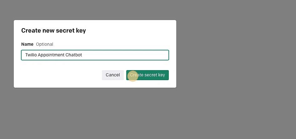 Screenshot of: A popup will appear prompting you to create a new secret key
Give it a name of "Twilio Appointment Chatbot"
Click "Create secret key" and copy the key Screenshot of: A popup will appear prompting you to create a new secret key
Give it a name of "Twilio Appointment Chatbot"
Click "Create secret key" and copy the key