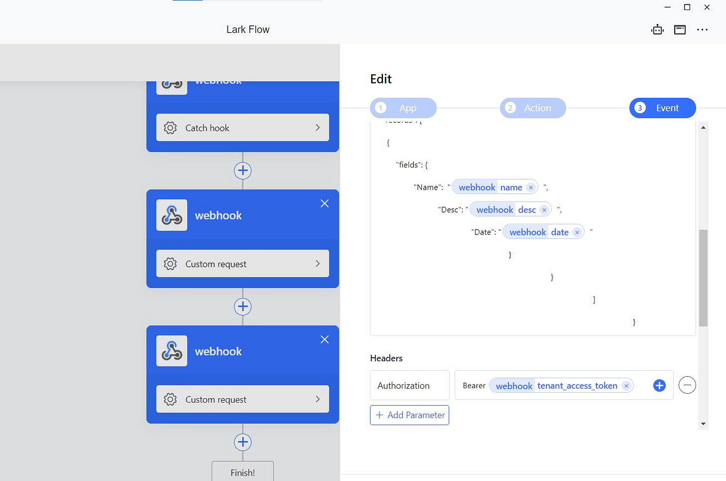 May be an image of ‎text that says "‎Lark Flow Edit Catch hook App Action Event "fields": webhook "Name" webhook name "Desc":" webhook desc Custom request "Date": webhook date כ webhook Headers Custom request } Authorization Bearer Add Parameter webhook tenant access token Finish!‎"‎