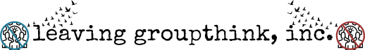 Leaving Groupthink, Inc.