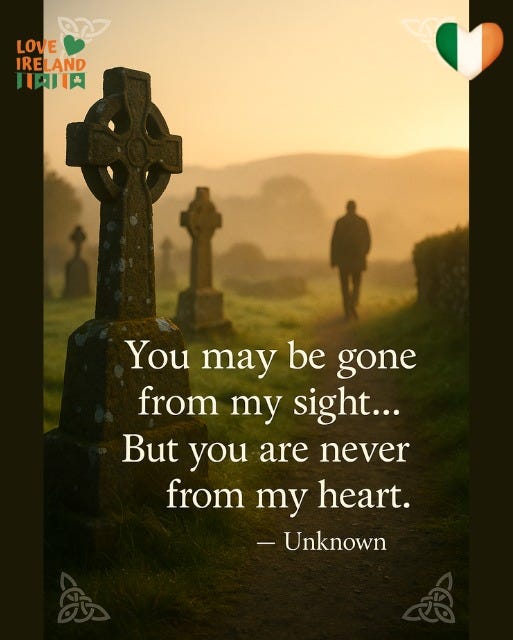 May be an image of 1 person, heart and text that says "LOVE IRELAND 山印肉 You may be gone from my sight... But you are never from my heart. -Unknown"