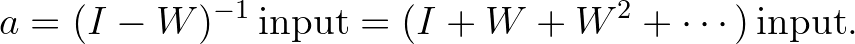 a = (I - W)^{-1}\,\text{input} = (I + W + W^2 + \cdots)\,\text{input}. a = (I - W)^{-1}\,\text{input} = (I + W + W^2 + \cdots)\,\text{input}.