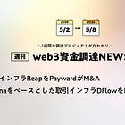 決済インフラReapをPaywardがM&A、Solanaをベースとした取引インフラDFlowをMoonPayがM&A、など全16PJ【資金調達PJまとめ】