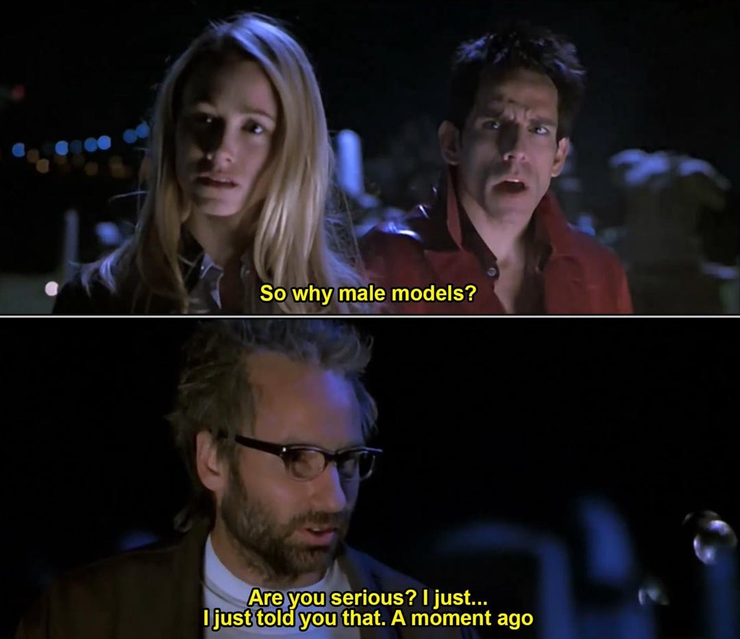 one of the funniest lines in "Zoolander" (2001) was ad-libbed. JP Prewitt  (David Duchovny) spends a full minute explaining why male models are being  used for evil. Stiller forgot his next line,