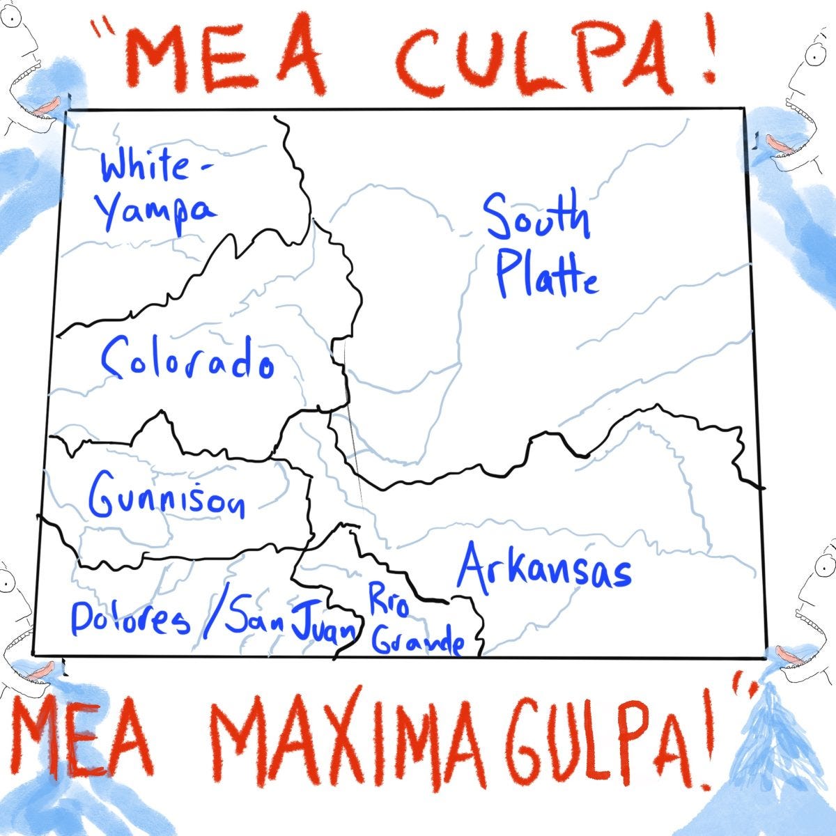 A cartoon drawing of the Colorado map, divided into river basins. Red words at the top read: Mea Culpa! and at the bottom Mea Maxima Gulpa! A cartoon drawing of the Colorado map, divided into river basins. Red words at the top read: Mea Culpa! and at the bottom Mea Maxima Gulpa!