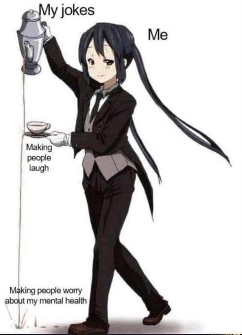 Anime character with long black hair dressed in a black suit and white gloves holds a teapot labeled My jokes above a cup labeled Making people laugh on a saucer held in the other hand a stream pours down to the bottom labeled Making people worry about my mental health the character stands on a simple background