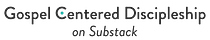 Gospel Centered Discipleship [on Substack]