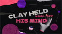 Clay Held Has Lost His Mind