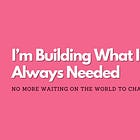 I’m Building What I Always Needed