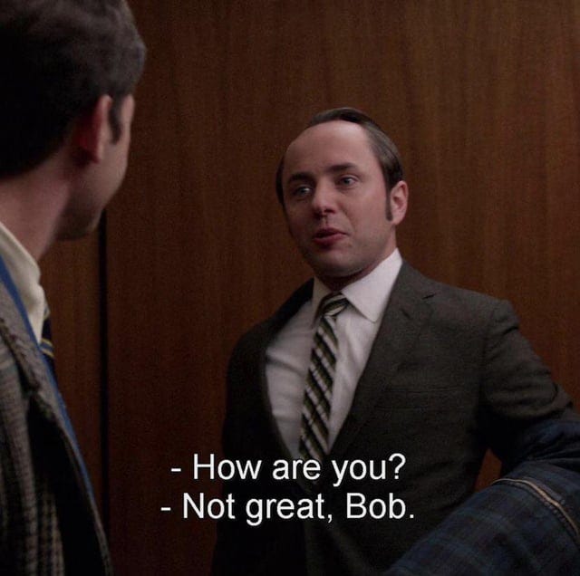 r/madmen - - How are you? - Not great, Bob.