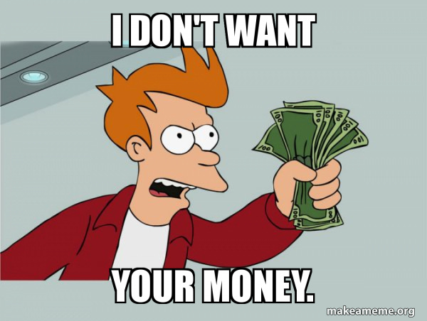 I don't want your money. - Shutup and Take My Money | Make a Meme