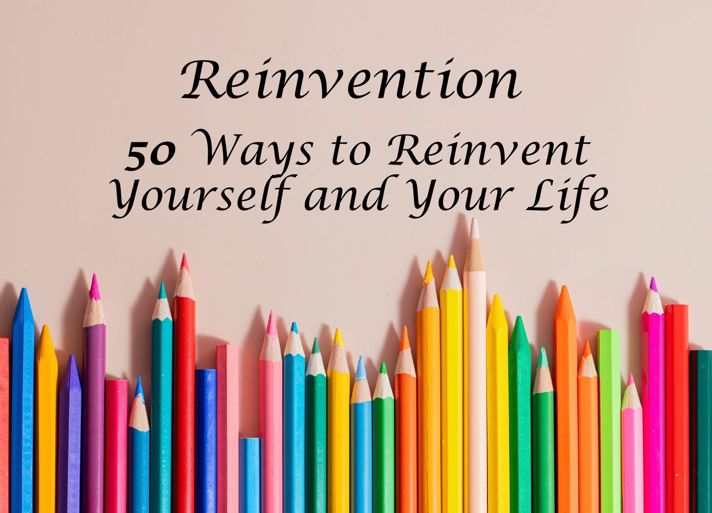 A row of various colored pencils set at different heights against a blush/beige background. Text reads: Reinvention: 50 Ways to Reinvent Yourself and Your Life