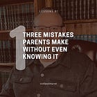 Lesson 1: Three Mistakes Parents Make Without Even Knowing It